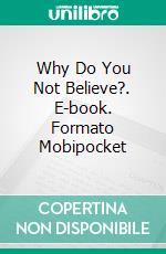 Why Do You Not Believe?. E-book. Formato Mobipocket ebook