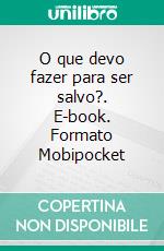 O que devo fazer para ser salvo?. E-book. Formato Mobipocket ebook