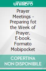 Prayer Meetings - Preparing fot the Week of Prayer. E-book. Formato Mobipocket ebook di Charles Spurgeon