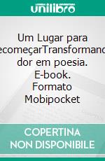 Um Lugar para RecomeçarTransformando dor em poesia. E-book. Formato Mobipocket ebook di Leo Kades