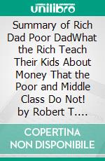 Summary of Rich Dad Poor DadWhat the Rich Teach Their Kids About Money That the Poor and Middle Class Do Not! by Robert T. Kiyosaki. E-book. Formato EPUB