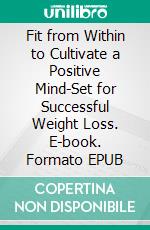 Fit from Within to Cultivate a Positive Mind-Set for Successful Weight Loss. E-book. Formato EPUB ebook