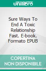 Sure Ways To End A Toxic Relationship Fast. E-book. Formato EPUB ebook di Jason Smeichel