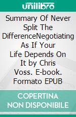 Summary Of Never Split The DifferenceNegotiating As If Your Life Depends On It by Chris Voss. E-book. Formato EPUB ebook