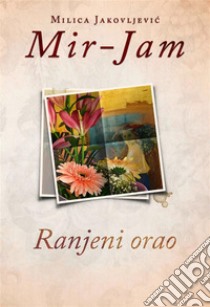 Ranjeni orao. E-book. Formato EPUB ebook di Milica Jakovljevic Mir-Jam