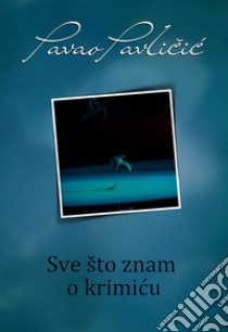 Sve što znam o krimicu. E-book. Formato EPUB ebook di Pavao Pavlicic