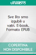 Sve što smo izgubili u vatri. E-book. Formato EPUB ebook