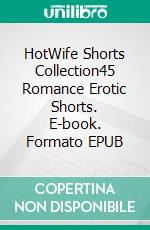 HotWife Shorts Collection45 Romance Erotic Shorts. E-book. Formato EPUB ebook di Emely Branch