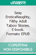 Sexy EroticaNaughty, Filthy Adult Taboo Stories. E-book. Formato EPUB ebook di Alaysia Whitley