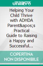 Helping Your Child Thrive with ADHDA Parent's Practical Guide to Raising a Happy and Successful ADHD Child. E-book. Formato EPUB ebook di Craig T. Nelson