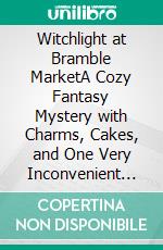 Witchlight at Bramble MarketA Cozy Fantasy Mystery with Charms, Cakes, and One Very Inconvenient Ghost. E-book. Formato EPUB ebook