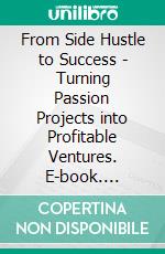 From Side Hustle to Success - Turning Passion Projects into Profitable Ventures. E-book. Formato EPUB ebook
