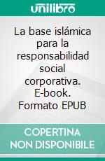 La base islámica para la responsabilidad social corporativa. E-book. Formato EPUB ebook di Hussein Elasrag