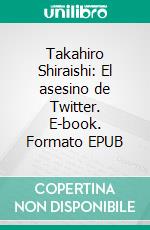 Takahiro Shiraishi: El asesino de Twitter. E-book. Formato EPUB