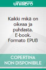 Kaikki mikä on oikeaa ja puhdasta. E-book. Formato EPUB ebook