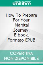 How To Prepare For Your Marrital Journey. E-book. Formato EPUB ebook di TONI BEST