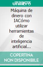 Máquina de dinero con IACómo utilizar herramientas de inteligencia artificial para generar ingresos en el mundo digital de forma sencilla, rápida y escalable.. E-book. Formato EPUB ebook