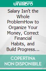 Salary Isn't the Whole ProblemHow to Organize Your Money, Correct Financial Habits, and Build Progress Even Without Earning a Fortune. E-book. Formato EPUB ebook