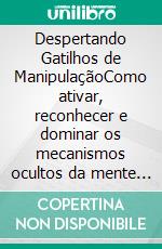 Despertando Gatilhos de ManipulaçãoComo ativar, reconhecer e dominar os mecanismos ocultos da mente humana. E-book. Formato EPUB ebook