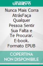 Nunca Mais Corra AtrásFaça Qualquer Pessoa Sentir Sua Falta e Te Procurar. E-book. Formato EPUB ebook