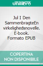 Jul I Den SammenbragteEn virkelighedsnovelle. E-book. Formato EPUB ebook di Vibeke C. Larsen