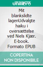 Mit blankslidte lagenUdvalgte haiku i oversættelse ved Niels Kjær. E-book. Formato EPUB ebook