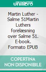 Martin Luther - Salme 51Martin Luthers forelæsning over Salme 51. E-book. Formato EPUB ebook di Finn B. Andersen