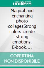 Magical and enchanting photo collagesStrong colors create strong emotions. E-book. Formato EPUB ebook