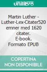 Martin Luther - Luther-Lex-Citater520 emner med 1620 citater. E-book. Formato EPUB ebook di Finn B. Andersen