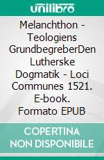 Melanchthon - Teologiens GrundbegreberDen Lutherske Dogmatik - Loci Communes 1521. E-book. Formato EPUB ebook di Finn B. Andersen