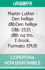 Martin Luther - Den hellige dåbDen hellige Dåb 1535 - dåb og tro. E-book. Formato EPUB ebook di Finn B. Andersen