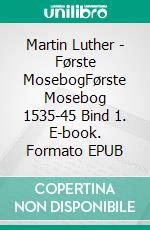 Martin Luther - Første MosebogFørste Mosebog 1535-45 Bind 1. E-book. Formato EPUB ebook di Finn B. Andersen