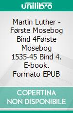 Martin Luther - Første Mosebog Bind 4Første Mosebog 1535-45 Bind 4. E-book. Formato EPUB ebook