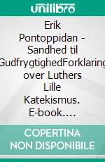 Erik Pontoppidan - Sandhed til GudfrygtighedForklaring over Luthers Lille Katekismus. E-book. Formato EPUB ebook di Finn B. Andersen