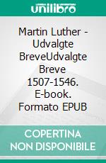 Martin Luther - Udvalgte BreveUdvalgte Breve 1507-1546. E-book. Formato EPUB ebook di Finn B. Andersen