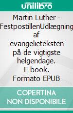 Martin Luther - FestpostillenUdlægning af evangelieteksten på de vigtigste helgendage. E-book. Formato EPUB ebook