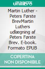 Martin Luther - Peters Første BrevMartin Luthers udlægning af Peters Første Brev. E-book. Formato EPUB ebook di Finn B. Andersen