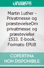 Martin Luther - Privatmesse og præstevielseOm privatmesse og præstevielse 1533. E-book. Formato EPUB ebook di Finn B. Andersen