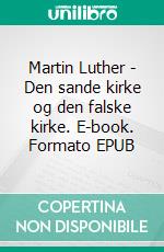 Martin Luther - Den sande kirke og den falske kirke. E-book. Formato EPUB ebook di Finn B. Andersen