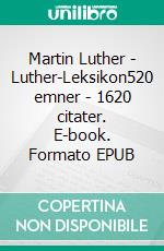 Martin Luther - Luther-Leksikon520 emner - 1620 citater. E-book. Formato EPUB ebook