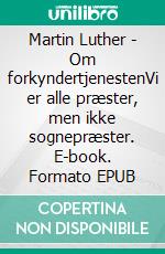 Martin Luther - Om forkyndertjenestenVi er alle præster, men ikke sognepræster. E-book. Formato EPUB ebook di Finn B. Andersen