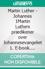 Martin Luther - Johannes 1Martin Luthers prædikener over Johannesevangeliet 1. E-book. Formato EPUB ebook di Finn B. Andersen