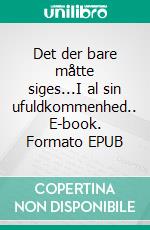 Det der bare måtte siges...I al sin ufuldkommenhed.. E-book. Formato EPUB ebook di Else Ø. Andersen