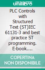 PLC Controls with Structured Text (ST)IEC 61131-3 and best practice ST programming. E-book. Formato EPUB ebook di Tom Mejer Antonsen