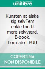 Kunsten at elske sig selvFem enkle trin til mere selvværd. E-book. Formato EPUB ebook di Annette Dollard