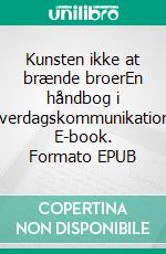 Kunsten ikke at brænde broerEn håndbog i hverdagskommunikation. E-book. Formato EPUB ebook di Annette Dollard