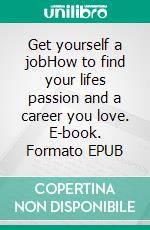 Get yourself a jobHow to find your lifes passion and a career you love. E-book. Formato EPUB ebook di Camille Hammerich