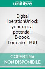 Digital liberationUnlock your digital potential. E-book. Formato EPUB ebook di Jan Friis Bentzen