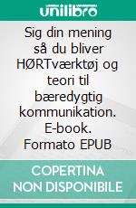 Sig din mening så du bliver HØRTværktøj og teori til bæredygtig kommunikation. E-book. Formato EPUB ebook