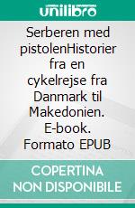 Serberen med pistolenHistorier fra en cykelrejse fra Danmark til Makedonien. E-book. Formato EPUB ebook di Søren Olsen